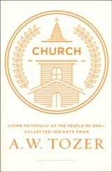 The Church: Living Faithfully as the People of God-Collected Insights from A. W. Tozer