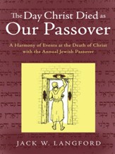 The Day Christ Died as Our Passover: A Harmony of Events at the Death of Christ with the Annual Jewish Passover - eBook