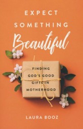 Expect Something Beautiful: Finding God's Good Gifts in Motherhood