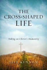 The Cross-Shaped Life: Taking on Christ's Humanity