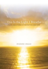 This Is the Light I Breathe: Poems and Stories of Inspiration and Hope - eBook