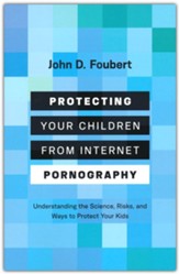 Protecting Your Children from Internet Pornography: Understanding the Science, Risks, and Ways to Protect Your Kids