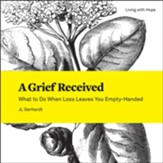 A Grief Received: What to Do When Loss Leaves You Empty-Handed