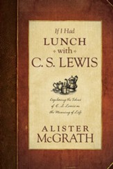 If I Had Lunch with Lewis: Exploring the Ideas of C. S. Lewis on the Meaning of Life - eBook