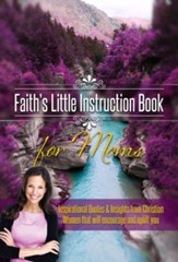 Faith's Little Instruction Book for Moms: Inspirational Quotes and Insights from Christian Women That Will Encourage and Uplift You - eBook