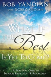 What if the Best is Yet to Come?: A Practical Guide to Pastoral Retirement & Replacement - eBook
