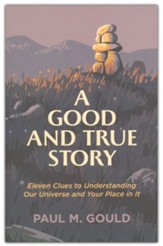A Good and True Story: Eleven Clues to Understanding Our Universe and Your Place in It