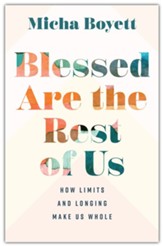 Blessed Are the Rest of Us: How Limits and Longing Make Us Whole