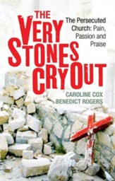 Very Stones Cry Out: The Persecuted Church, Pain, Passion, and Praise