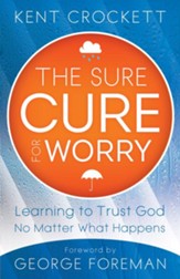 Sure Cure for Worry, The: Learning to Trust God No Matter What Happens - eBook