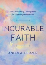 Incurable Faith: 120 Devotions of Lasting Hope for Lingering Health Issues