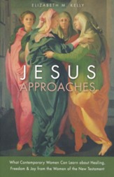 Jesus Approaches: What Today's Woman Can Learn about Healing, Freedom, and Joy from the Women of the New Testament