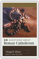 40 Questions About Roman Catholicism: 40 Questions Series