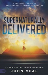 Supernaturally Delivered: A Practical Guide to Deliverance and Spiritual Warfare