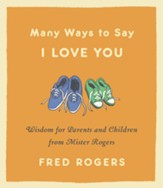 Many Ways to Say I Love You: Wisdom for Parents and Children from Mister Rogers - eBook