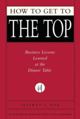 How to Get to the Top: Business Lessons Learned at the Dinner Table - eBook