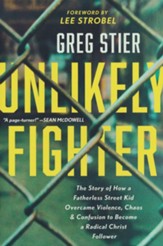 Unlikely Fighter: The Story of how a Fatherless Street Kid Overcame Violence, Chaos, and Confusion to Become a Christ Follower