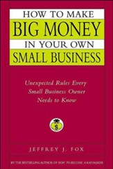 How to Make Big Money in Your Own Small Business: Unexpected Rules Every Small Business Owner Needs to Know - eBook