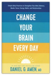 Change Your Brain Every Day: Simple Daily Practices to Strengthen Your Mind, Memory, Moods, Focus, Energy, Habits, and Relationships