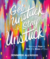 Get Unstuck and Stay Unstuck: Because Fear is Not the Boss  of You