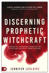 Discerning Prophetic Witchcraft: Exposing the Supernatural Divination that is Deceiving Spiritually-Hungry Believers