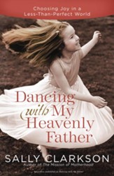 Dancing with My Heavenly Father: Choosing Joy in a Less-Than-Perfect World