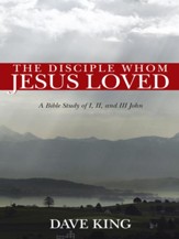 The Disciple Whom Jesus Loved: A Bible Study of I, II, and III John - eBook
