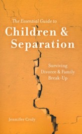 The Essential Guide to Children & Separation: Surviving Divorce & Family Break-Up