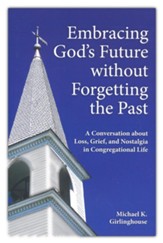 Embracing God's Future Without Forgetting the Past: A Conversation About Loss, Grief, and Nostalgia in Congregational Life