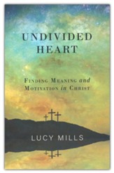 Undivided Heart: Finding Meaning and Motivation in Christ