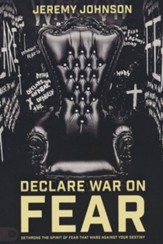 Declare War on Fear: Dethrone the Spirit of Fear That  Wars Against Your Destiny