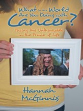 What in the World Are You Doing with Cancer?: Facing the Unthinkable in the Prime of Life - eBook