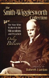 Smith Wigglesworth: The Man Who Walked In The Miraculous And Preached Only Believe - eBook