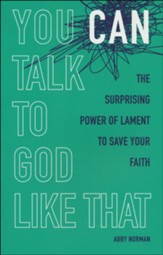 You Can Talk to God Like That: The Surprising Power of Lament to Save Your Faith