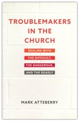 Troublemakers in the Church: Dealing with the Difficult, the Dangerous, and the Deadly