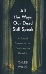 All the Ways Our Dead Still Speak: A Funeral Director on Life, Death, and the Hereafter