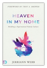 Heaven in My Home: Building a Supernatural Family Culture