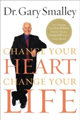 Change Your Heart, Change Your Life: How Changing What You Believe Will Give You the Great Life You've Always Wanted - eBook