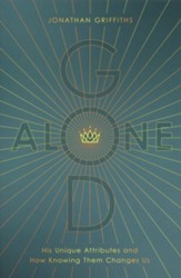 God Alone: His Unique Attributions and How Knowing Them Changes Us