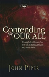 Contending for Our All: Defending Truth and Treasuring Christ in the Lives of Athanasius, John Owen and J. Gresham Machen