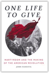 One Life to Give: Martyrdom and the  Making of the American Revolution