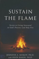 Sustain the Flame/Secrets to Living Saturated in GodÃÂs Presence and Holy Fire