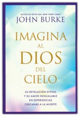 Imagina al Dios del Cielo: Su revelacion divina y su amor inigualable en experiencias cercanas a la muerte - Spanish