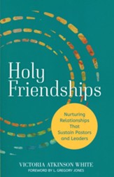 Holy Friendships: Nurturing Relationships That Sustain Pastors and Leaders