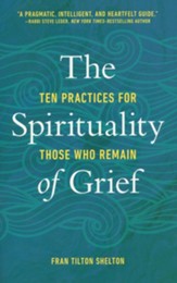 The Spirituality of Grief: Ten Practices for Those Who Remain