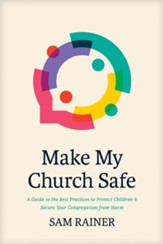 Make My Church Safe: A Guide to the Best Practices to Protect Children and Secure Your Congregation from Harm