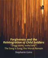 Forgiveness and the Reintegration of Child Soldiers: The Song is Sung, the Words Remain