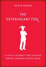 The Extravagant Fool: A Faith Journey That Begins Where Common Sense Ends - eBook