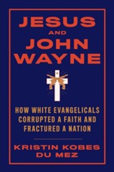 Jesus and John Wayne: How White Evangelicals Corrupted Faith and Fractured a Nation