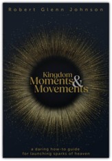 Kingdom Moments and Movements: A Daring How-To Guide for Launching Sparks of Heaven